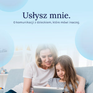 Usłysz mnie. O komunikacji z dzieckiem, które mówi inaczej.